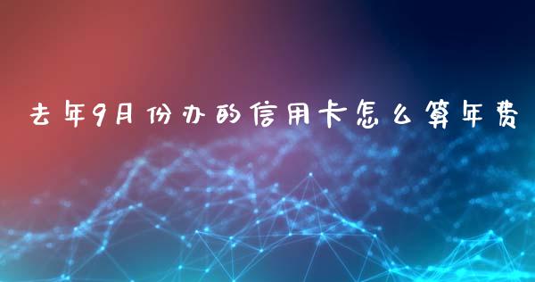 去年9月份办的信用卡怎么算年费_https://m.ycdhulan.com_证券新闻_第1张