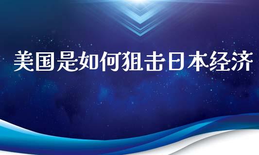 美国是如何狙击日本经济_https://m.ycdhulan.com_股市在线_第1张