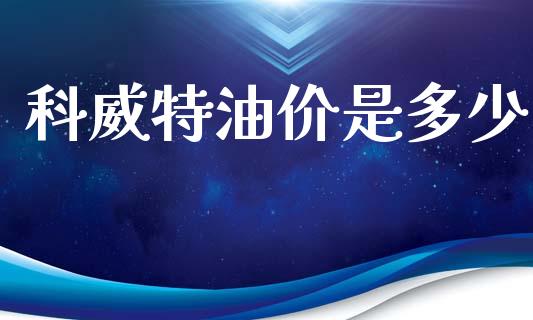 科威特油价是多少_https://m.ycdhulan.com_期货交易_第1张