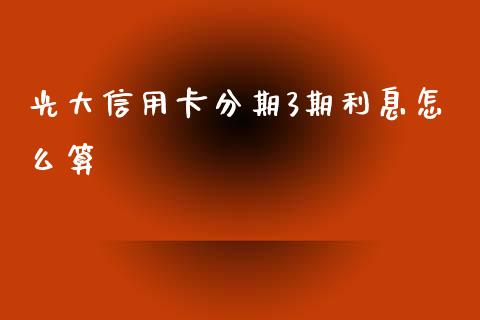 光大信用卡分期3期利息怎么算_https://m.ycdhulan.com_国际金融_第1张