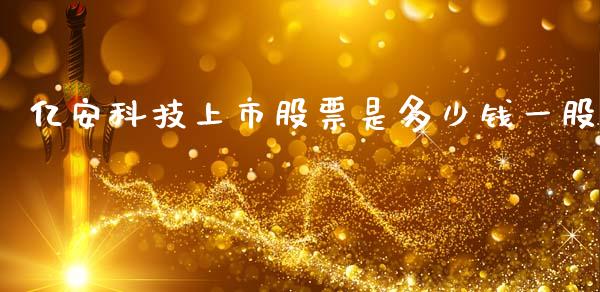 亿安科技上市股票是多少钱一股_https://m.ycdhulan.com_国际金融_第1张