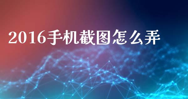 2016手机截图怎么弄_https://m.ycdhulan.com_财经要闻_第1张