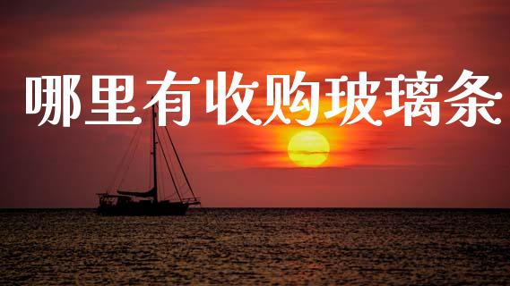 哪里有收购玻璃条_https://m.ycdhulan.com_国际金融_第1张