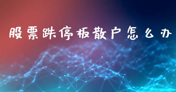 股票跌停板散户怎么办_https://m.ycdhulan.com_股市在线_第1张