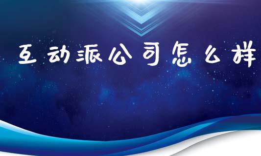 互动派公司怎么样_https://m.ycdhulan.com_期货交易_第1张