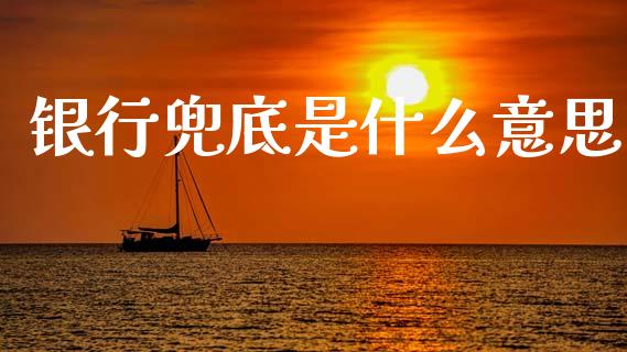 银行兜底是什么意思_https://m.ycdhulan.com_理财产品_第1张