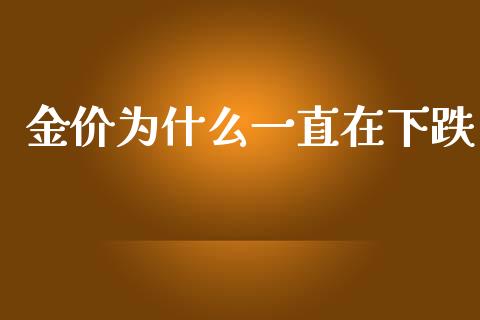 金价为什么一直在下跌_https://m.ycdhulan.com_证券新闻_第1张