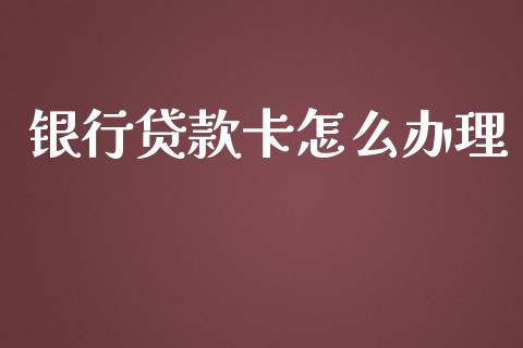 银行贷款卡怎么办理_https://m.ycdhulan.com_理财产品_第1张