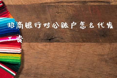 招商银行对公账户怎么代发工资_https://m.ycdhulan.com_期货交易_第1张
