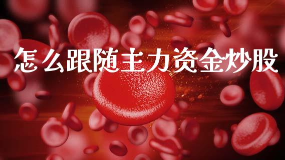 怎么跟随主力资金炒股_https://m.ycdhulan.com_期货交易_第1张