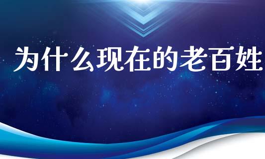 为什么现在的老百姓_https://m.ycdhulan.com_期货交易_第1张