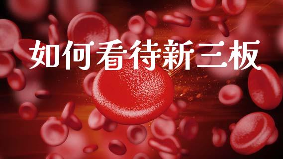 如何看待新三板_https://m.ycdhulan.com_财经要闻_第1张