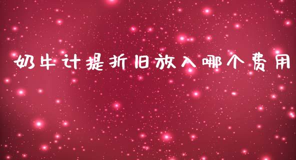 奶牛计提折旧放入哪个费用_https://m.ycdhulan.com_国际金融_第1张