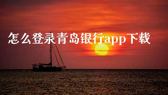 怎么登录青岛银行app下载_https://m.ycdhulan.com_财经要闻_第1张