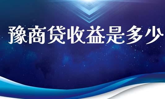 豫商贷收益是多少_https://m.ycdhulan.com_财经要闻_第1张