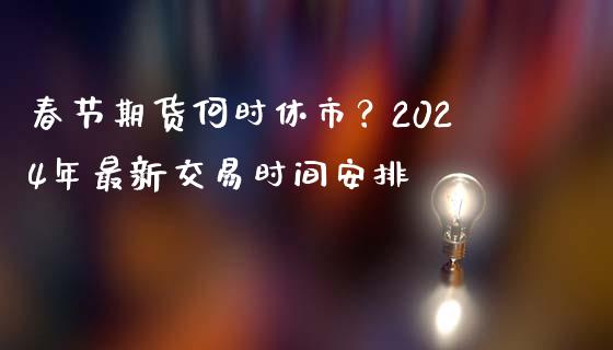 春节期货何时休市？2024年最新交易时间安排_https://m.ycdhulan.com_期货交易_第1张