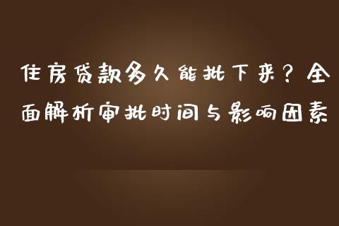住房贷款多久能批下来？全面解析审批时间与影响因素_https://m.ycdhulan.com_理财产品_第1张
