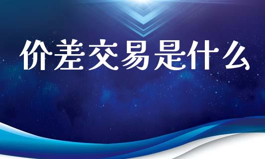 价差交易是什么_https://m.ycdhulan.com_理财产品_第1张