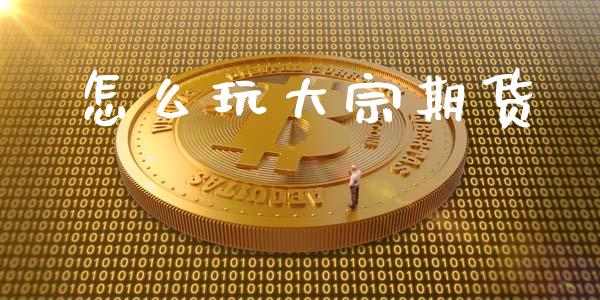 怎么玩大宗期货_https://m.ycdhulan.com_证券新闻_第1张