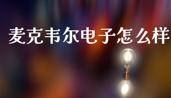 麦克韦尔电子怎么样_https://m.ycdhulan.com_国际金融_第1张
