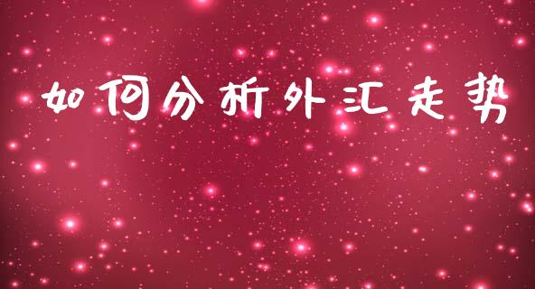 如何分析外汇走势_https://m.ycdhulan.com_期货交易_第1张