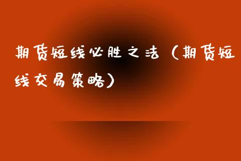 期货短线必胜之法（期货短线交易策略）_https://m.ycdhulan.com_国际金融_第1张