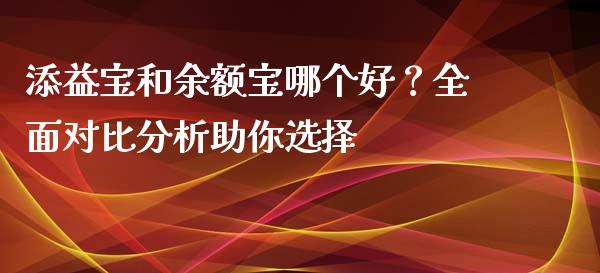 添益宝和余额宝哪个好？全面对比分析助你选择_https://m.ycdhulan.com_期货交易_第1张