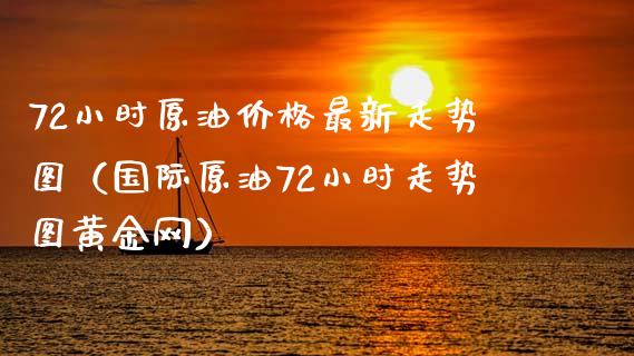 72小时原油价格最新走势图(国际原油72小时走势图黄金网)_证券新闻_第1张_财经要闻_股市在线_理财产品_国际金融 72小时原油价格最新走势图(国际原油72小时走势图黄金网)_https://m.ycdhulan.com_证券新闻_第1张