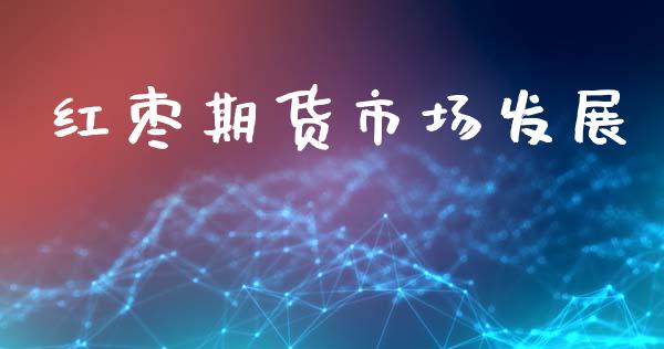 红枣期货市场发展_https://m.ycdhulan.com_期货交易_第1张