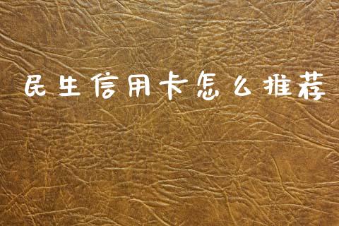 民生信用卡怎么推荐_https://m.ycdhulan.com_证券新闻_第1张