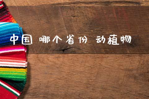 中国 哪个省份 动植物_https://m.ycdhulan.com_财经要闻_第1张