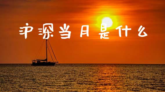 沪深当月是什么_https://m.ycdhulan.com_国际金融_第1张