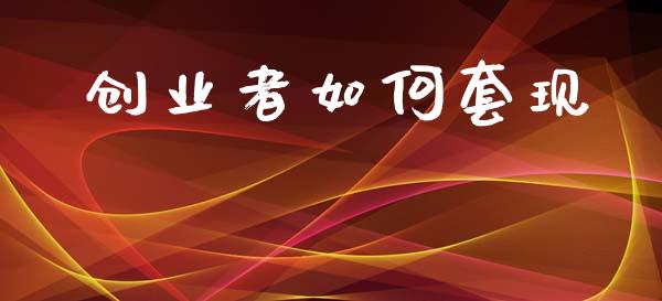 创业者如何套现_https://m.ycdhulan.com_理财产品_第1张