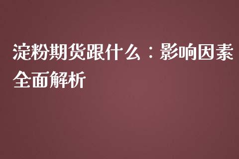 淀粉期货跟什么：影响因素全面解析_https://m.ycdhulan.com_财经要闻_第1张