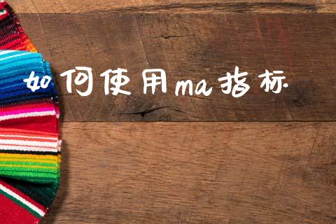 如何使用ma指标_https://m.ycdhulan.com_国际金融_第1张