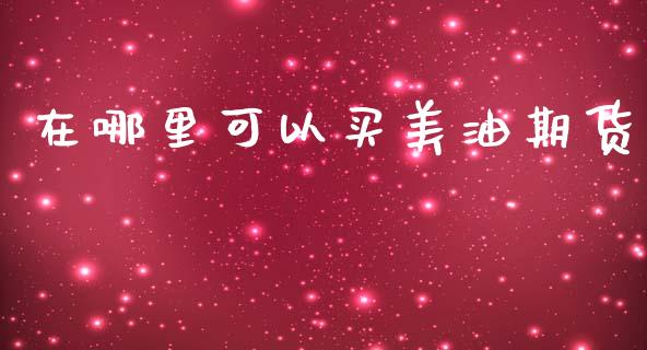 在哪里可以买美油期货_https://m.ycdhulan.com_国际金融_第1张