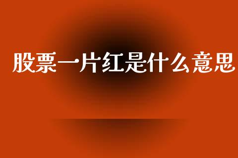 股票一片红是什么意思_https://m.ycdhulan.com_财经要闻_第1张