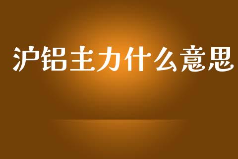 沪铝主力什么意思_股市在线_第1张_财经要闻_股市在线_理财产品_国际金融 沪铝主力什么意思_https://m.ycdhulan.com_股市在线_第1张