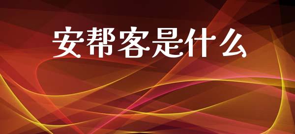 安帮客是什么_https://m.ycdhulan.com_财经要闻_第1张