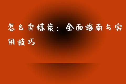 怎么卖煤炭：全面指南与实用技巧_https://m.ycdhulan.com_证券新闻_第1张