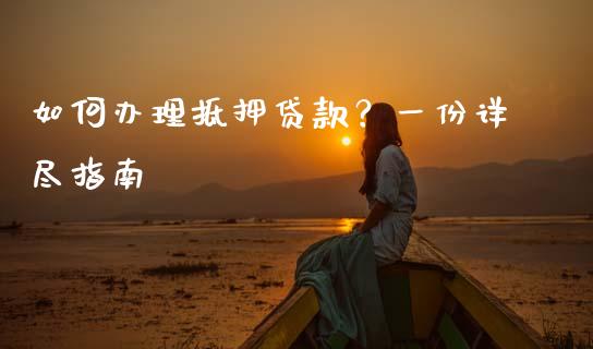 如何办理抵押贷款？一份详尽指南_https://m.ycdhulan.com_证券新闻_第1张