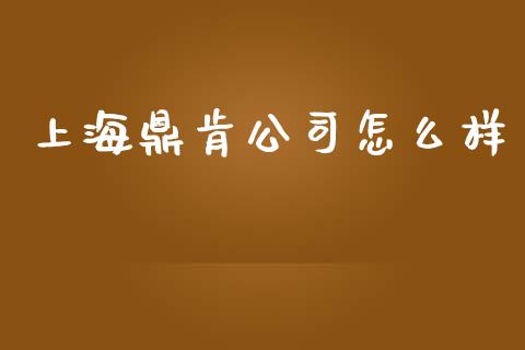 上海鼎肯公司怎么样_https://m.ycdhulan.com_期货交易_第1张