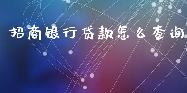 招商银行贷款怎么查询_https://m.ycdhulan.com_财经要闻_第1张