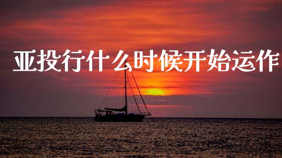亚投行什么时候开始运作_https://m.ycdhulan.com_国际金融_第1张
