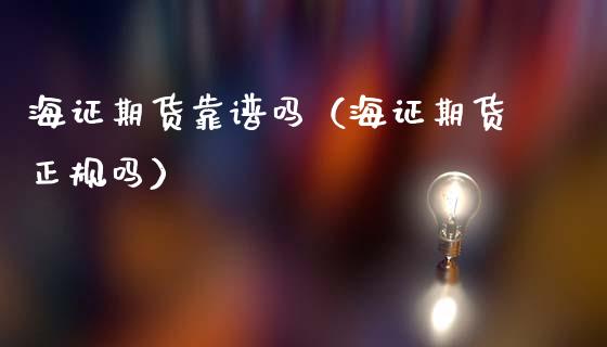 海证期货靠谱吗(海证期货正规吗)_证券新闻_第1张_财经要闻_股市在线_理财产品_国际金融 海证期货靠谱吗(海证期货正规吗)_https://m.ycdhulan.com_证券新闻_第1张