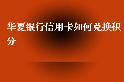 华夏银行信用卡如何兑换积分_https://m.ycdhulan.com_国际金融_第1张