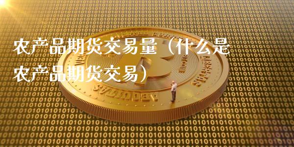 农产品期货交易量（什么是农产品期货交易）_https://m.ycdhulan.com_股市在线_第1张