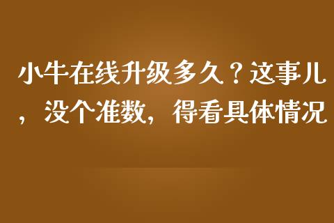 小牛在线升级多久？这事儿，没个准数，得看具体情况_https://m.ycdhulan.com_证券新闻_第1张