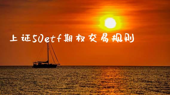 上证50etf期权交易规则_https://m.ycdhulan.com_财经要闻_第1张