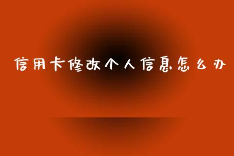 信用卡修改个人信息怎么办_https://m.ycdhulan.com_国际金融_第1张